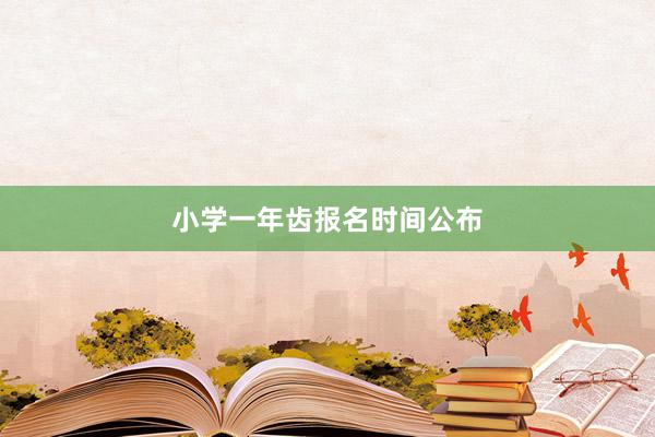 小学一年齿报名时间公布