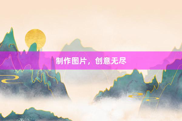 制作图片，创意无尽