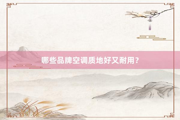 哪些品牌空调质地好又耐用？