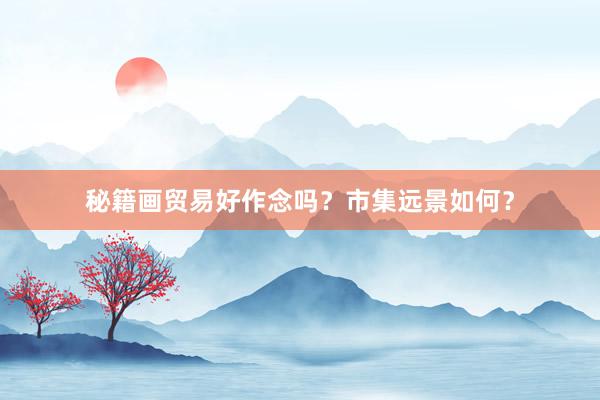 秘籍画贸易好作念吗？市集远景如何？