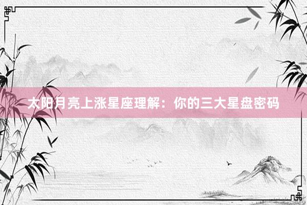 太阳月亮上涨星座理解：你的三大星盘密码