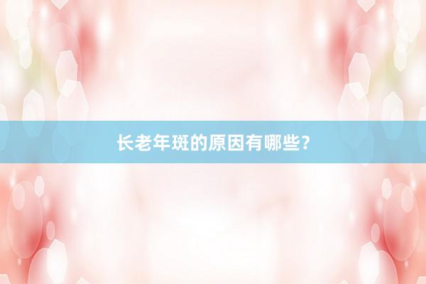 长老年斑的原因有哪些？